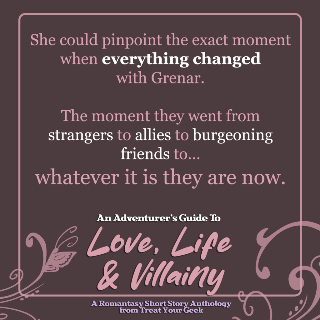 love life and villainy quote - She could pinpoint the exact moment when everything changed with Grenar. The moment they went from strangers to allies to burgeoning friends to… whatever it is they are now. 
