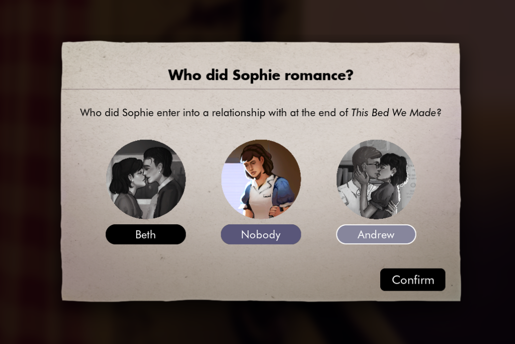 A multiple choice window of who the main protagonist of the game, Sophie, romanced in the previous game. Beth to the left, nobody in the centre and Andrew to the right. Lost & Found A This Bed We Made Game